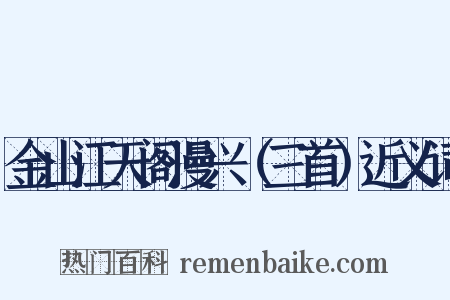 金山江天阁漫兴（三首）近义词是什么意思的图片